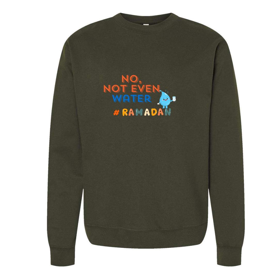 No, Not Even Water Sweatshirt– Funny Ramadan Vibes