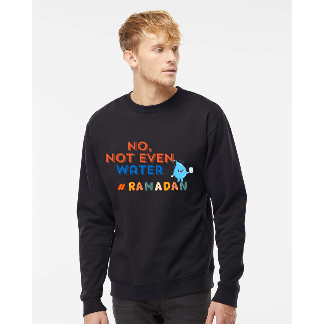 No, Not Even Water Sweatshirt– Funny Ramadan Vibes