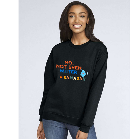 No, Not Even Water Sweatshirt– Funny Ramadan Vibes