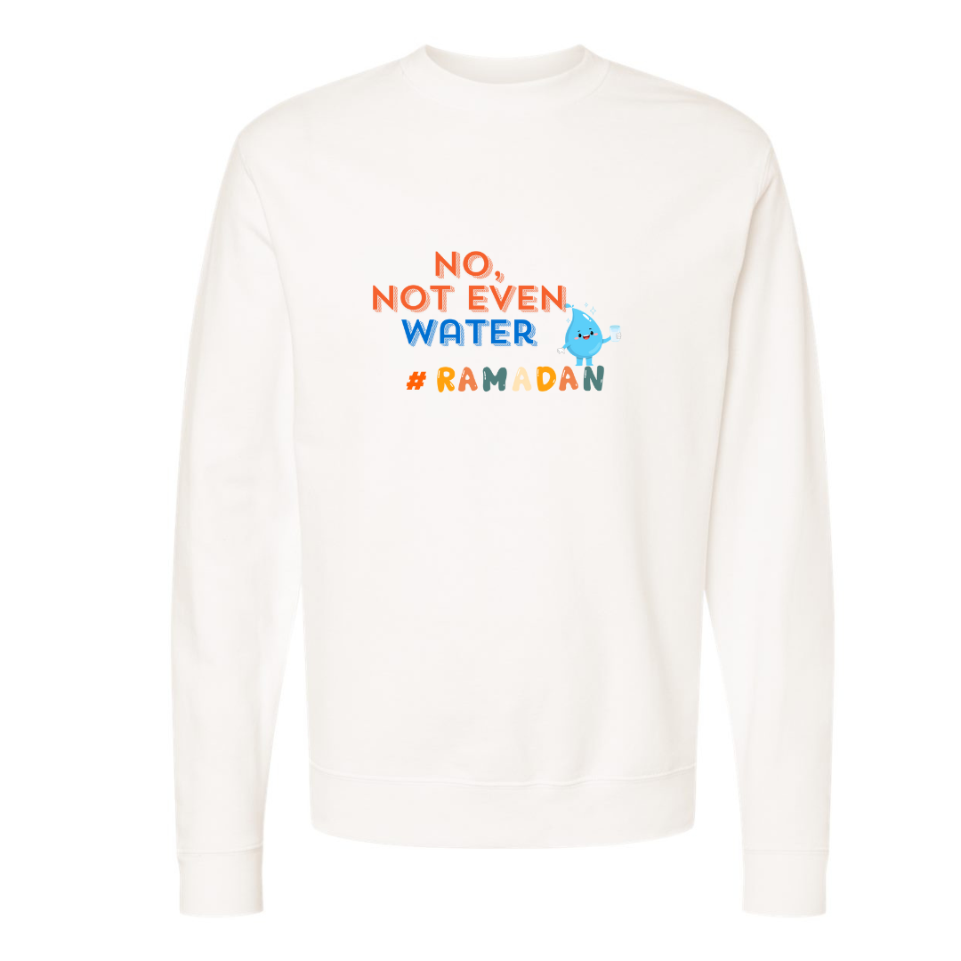 No, Not Even Water Sweatshirt– Funny Ramadan Vibes