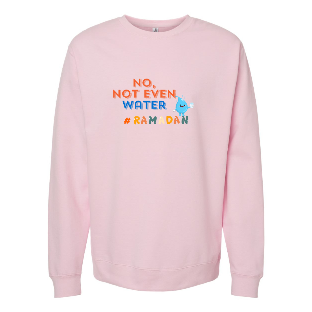 No, Not Even Water Sweatshirt– Funny Ramadan Vibes